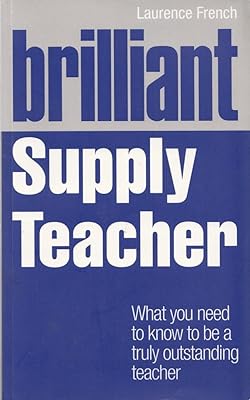Brilliant Supply Teacher: What You Need to Know to Be a Truly Outstanding Teacher