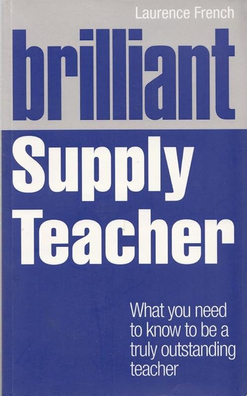 Brilliant Supply Teacher: What You Need to Know to Be a Truly Outstanding Teacher by Laurence French