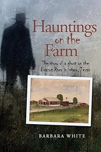 Hauntings on the Farm: The story of a ghost on the Brazos River in Waco, Texas by Barbara White
