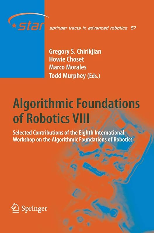 Algorithmic Foundations of Robotics VIII: Selected Contributions of the Eighth International Workshop on the Algorithmic Foundations of Robotics (Springer Tracts in Advanced Robotics, 57) by Gregory S. Chirikjian
