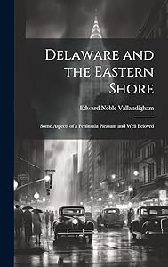 Delaware and the Eastern Shore: Some Aspects of a Peninsula Pleasant and Well Beloved by Edward Noble Vallandigham