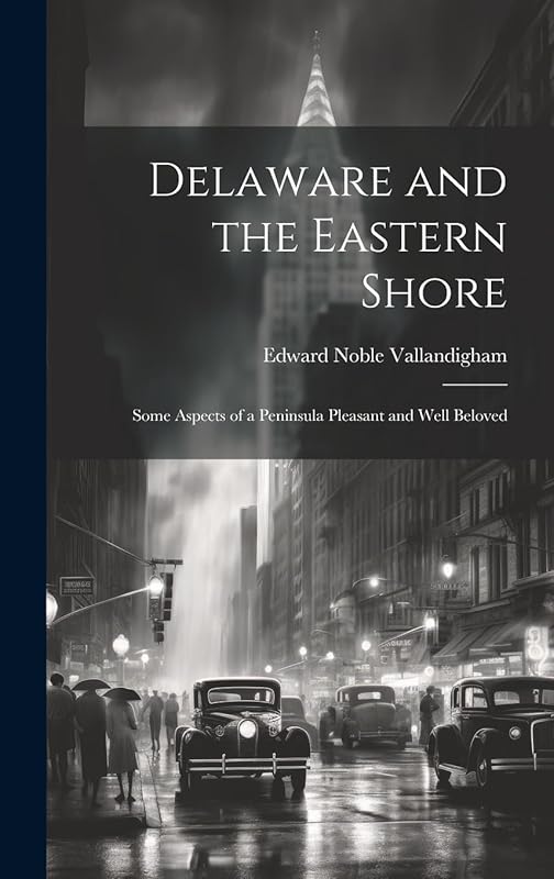 Delaware and the Eastern Shore: Some Aspects of a Peninsula Pleasant and Well Beloved by Edward Noble Vallandigham