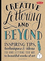 Creative Lettering and Beyond: Inspiring tips, techniques, and ideas for hand lettering your way to beautiful works of art (Creative...and Beyond)