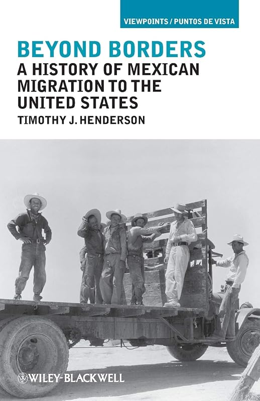 Beyond Borders: A History of Mexican Migration to the United States by Timothy J. Henderson