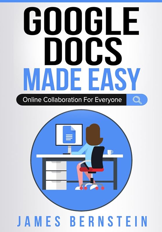 Google Docs Made Easy: Online Collaboration For Everyone (Productivity Apps Made Easy) by James Bernstein