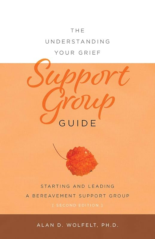 The Understanding Your Grief Support Group Guide by Alan D Wolfelt PhD