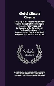 Global Climate Change: Adequacy of the National Action Plan: Hearing Before the Subcommittee on Economic Policy, Trade, and Environment of the ... Third Congress, First Session, March 1, 19 by United States Congress House Committe