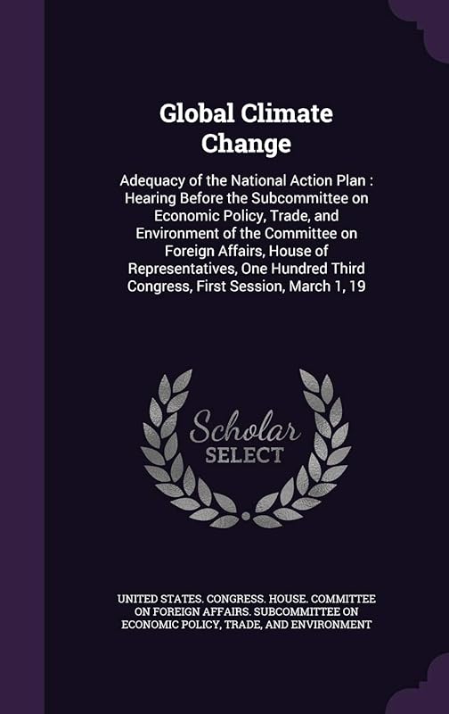 Global Climate Change: Adequacy of the National Action Plan: Hearing Before the Subcommittee on Economic Policy, Trade, and Environment of the ... Third Congress, First Session, March 1, 19 by United States Congress House Committe