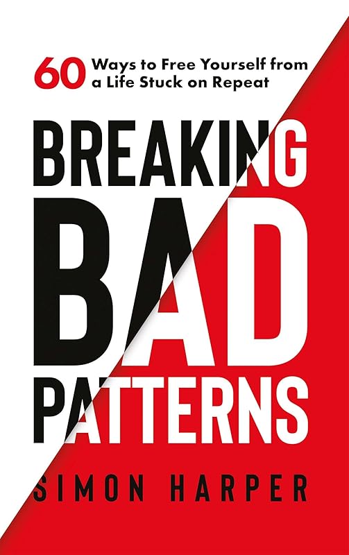 Breaking Bad Patterns: 60 Ways to Free Yourself from a Life Stuck on Repeat by Simon Harper