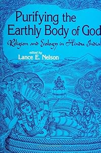 Purifying the Earthly Body of God: Religion and Ecology in Hindu India (Suny Series in Religious Studies) by Lance E. Nelson