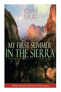 My First Summer in the Sierra (With Original Drawings & Photographs): Adventure Memoirs, Travel Sketches & Wilderness Studies