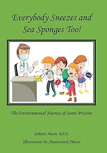Everybody Sneezes and Sea Sponges Too!: The Environmental Journey of Santé Pristine by Juliette Moon
