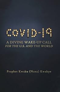 COVID-19: A Divine Wake-Up Call for U.S. and The World by Prophet Kwaku (Nana) Kwakye