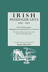 Irish Passenger Lists, 1847-1871. Lists of Passengers Sailing from Londonderry to America on Ships of the J. & J. Cooke Line and the McCorkell Line