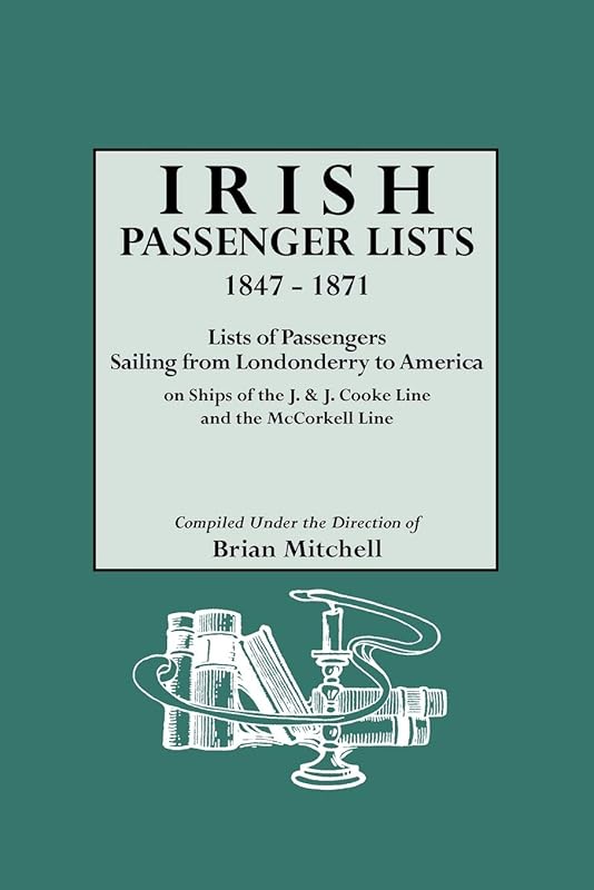 Irish Passenger Lists, 1847-1871. Lists of Passengers Sailing from Londonderry to America on Ships of the J. & J. Cooke Line and the McCorkell Line by Brian Mitchell