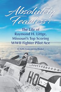 Absolutely Fearless: The Life of Raymond H. Littge, Missouri’s Top Scoring WWII Fighter Pilot Ace (B&W Version) by Kathy Evans