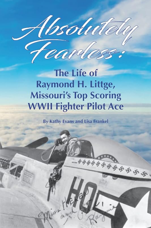 Absolutely Fearless: The Life of Raymond H. Littge, Missouri’s Top Scoring WWII Fighter Pilot Ace (B&W Version) by Kathy Evans
