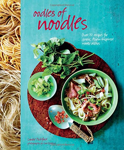 Oodles of Noodles: Over 70 recipes for classic and Asian-inspired noodle dishes by Louise Pickford