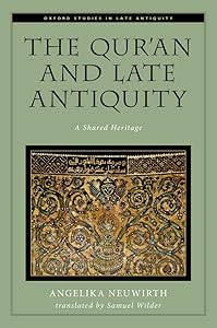 The Qur'an and Late Antiquity: A Shared Heritage (Oxford Studies in Late Antiquity) by Angelika Neuwirth