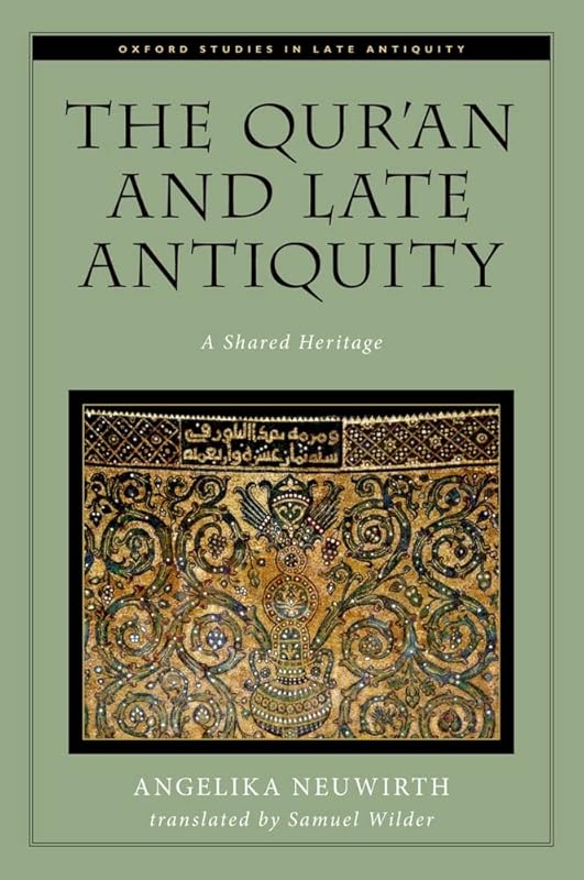 The Qur'an and Late Antiquity: A Shared Heritage (Oxford Studies in Late Antiquity) by Angelika Neuwirth