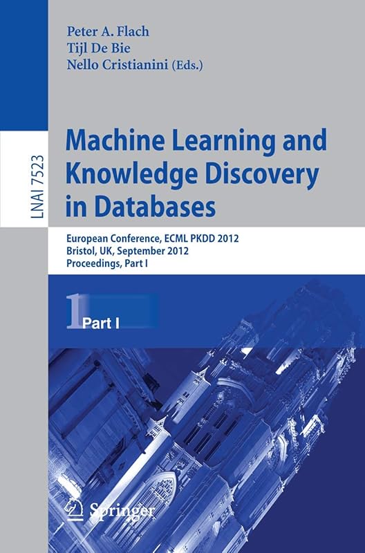 Machine Learning and Knowledge Discovery in Databases: European Conference, ECML PKDD 2012, Bristol, UK, September 24-28, 2012. Proceedings, Part I (Lecture Notes in Computer Science, 7523) by Peter A. Flach