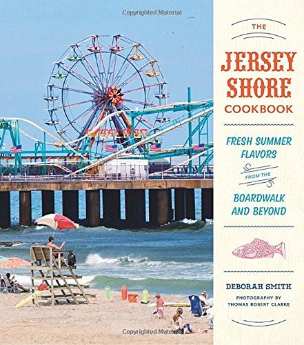The Jersey Shore Cookbook: Fresh Summer Flavors from the Boardwalk and Beyond by Deborah Smith