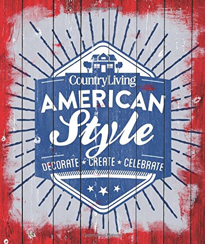 Country Living American Style: Decorate * Create * Celebrate by Country Living