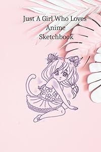 Just A Girl Who Loves Anime Sketchbook: Enjoy your drawing passion and Draw your lovely Anime ( 6x9 Inches) 110 Blank Pages for Doodling, Painting, Writing, School, Class and Home