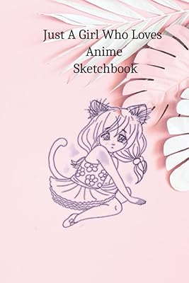Just A Girl Who Loves Anime Sketchbook: Enjoy your drawing passion and Draw your lovely Anime ( 6x9 Inches) 110 Blank Pages for Doodling, Painting, Writing, School, Class and Home