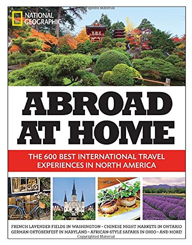 Abroad at Home: The 600 Best International Travel Experiences in North America by National Geographic