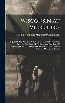Wisconsin At Vicksburg: Report Of The Wisconsin-vicksburg Monument Commission, Including The Story Of The Campaign And Siege Of Vicksburg In 1863 With ... To The Activities Therein Of Wisconsin Troops