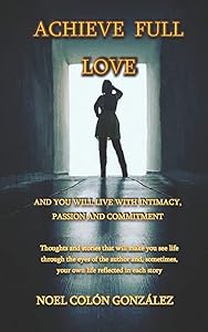 Achieve Full Love and You Will Live with Intimacy, Passion and Commitment by Noel Colon Gonzalez