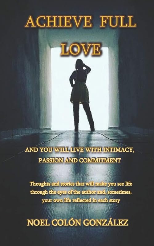 Achieve Full Love and You Will Live with Intimacy, Passion and Commitment by Noel Colon Gonzalez