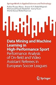 Data Mining and Machine Learning in High-Performance Sport: Performance Analysis of On-field and Video Assistant Referees in European Soccer Leagues (SpringerBriefs in Applied Sciences and Technology) by Rabiu Muazu Musa