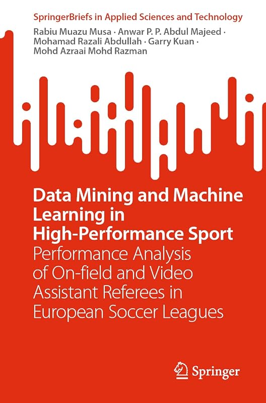 Data Mining and Machine Learning in High-Performance Sport: Performance Analysis of On-field and Video Assistant Referees in European Soccer Leagues (SpringerBriefs in Applied Sciences and Technology) by Rabiu Muazu Musa