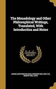 The Monadology and Other Philosophical Writings, Translated, With Introduction and Notes by Robert 1865- Latta
