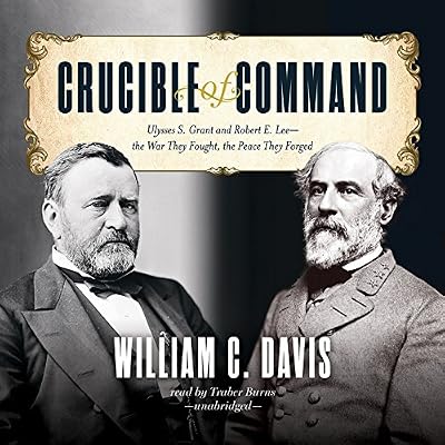 Crucible of Command: Ulysses S. Grant and Robert E. Lee - the War They Fought, the Peace They Forged: Library Edition