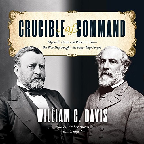Crucible of Command: Ulysses S. Grant and Robert E. Lee - the War They Fought, the Peace They Forged: Library Edition by William C. Davis