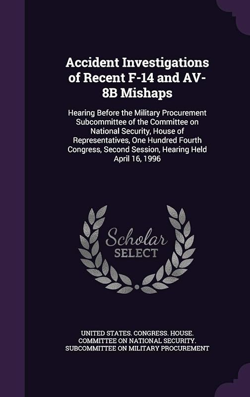 Accident Investigations of Recent F-14 and AV-8B Mishaps: Hearing Before the Military Procurement Subcommittee of the Committee on National Security, ... Second Session, Hearing Held April 16, 1996 by United States Congress House Committe
