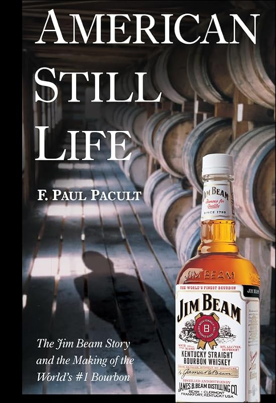 American Still Life: The Jim Beam Story and the Making of the World's #1 Bourbon by F. Paul Pacult