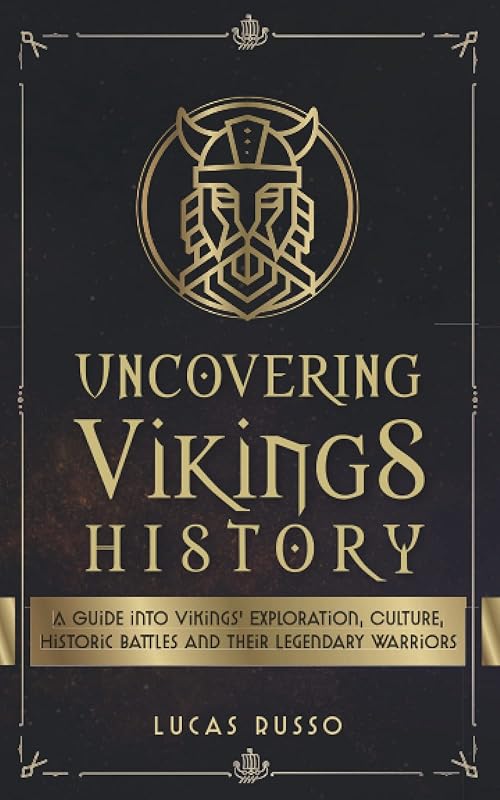 Uncovering Vikings History: A Guide Into Vikings' Exploration, Culture, Historic Battles and Their Legendary Warriors (Ancient History Books) by Lucas Russo