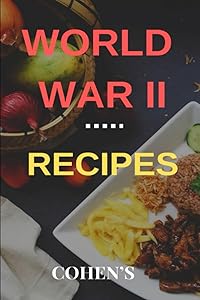 WWII Recipes: Follow in the footsteps of British civilians during rationing in WWII with this cookbook, with full instructions (WWII Cooking) by S Cohen