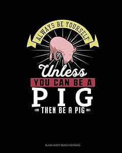 Always Be Yourself Unless You Can Be A Pig Then Be A Pig: Blank Sheet Music for Piano by Blue Cloud Novelty
