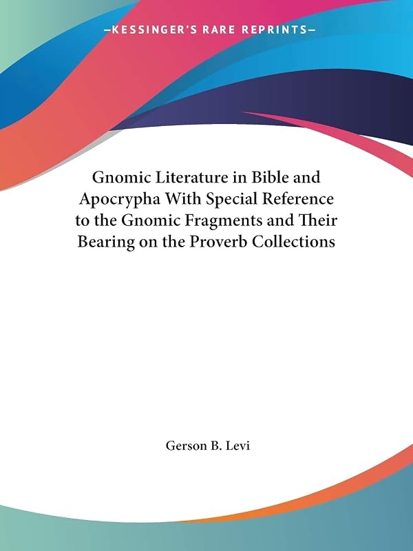 Gnomic Literature in Bible and Apocrypha With Special Reference to the Gnomic Fragments and Their Bearing on the Proverb Collections by Gerson B Levi