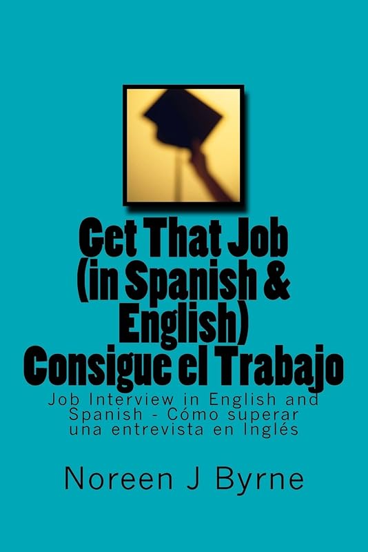 Get That Job (in Spanish and English) - Consigue el Trabajo: Job Interview in English and Spanish - Cómo superar una entrevista en Inglés by Noreen J Byrne