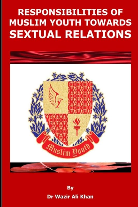 RESPONSIBILITIES OF MUSLIM YOUTH TOWARDS SEXUAL RELATIONS by Wazir (Dr)  Ali Khan