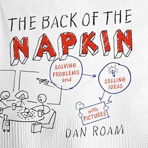The Back of the Napkin (Expanded Edition): Solving Problems and Selling Ideas with Pictures by Dan Roam