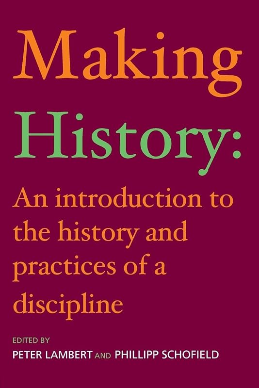 Making History: An Introduction to the History and Practices of a Discipline by Peter Lambert