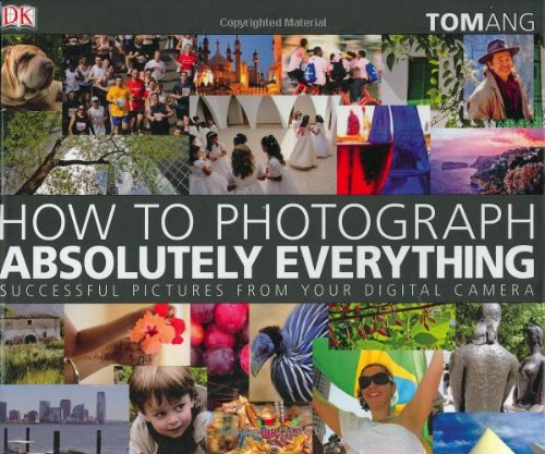 How to Photograph Absolutely Everything by Tom Ang