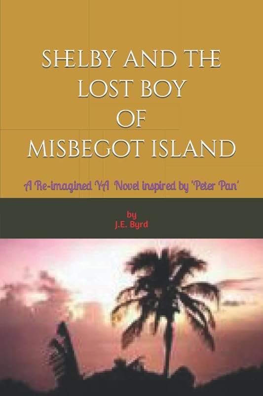 Shelby and the Lost Boy of Misbegot Island: A Reimagined Fantasy-Adventure inspired by 'Peter Pan' by Mr. John Edward Byrd